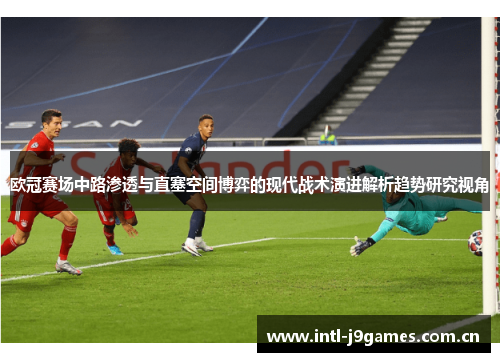 欧冠赛场中路渗透与直塞空间博弈的现代战术演进解析趋势研究视角 欧冠赛场中路渗透与直塞空间博弈的现代战术演进解析趋势研究视角